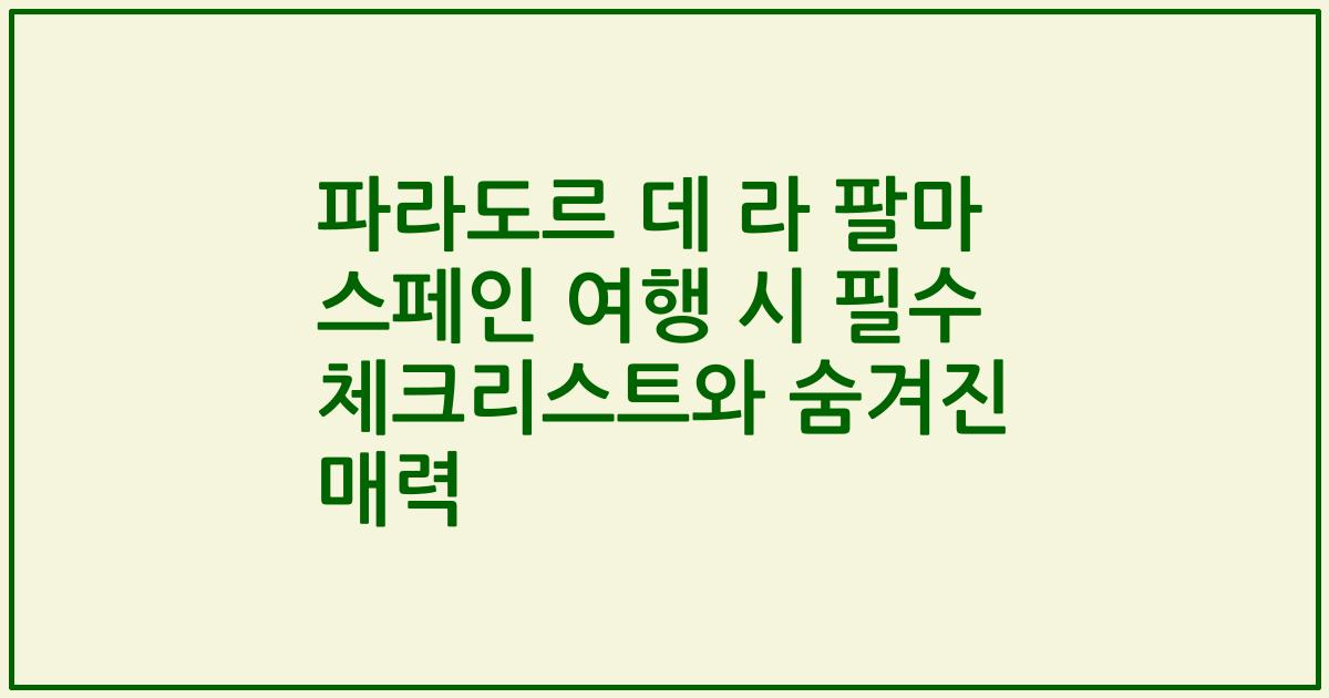 파라도르 데 라 팔마 스페인 여행 시 필수 체크리스트와 숨겨진 매력
