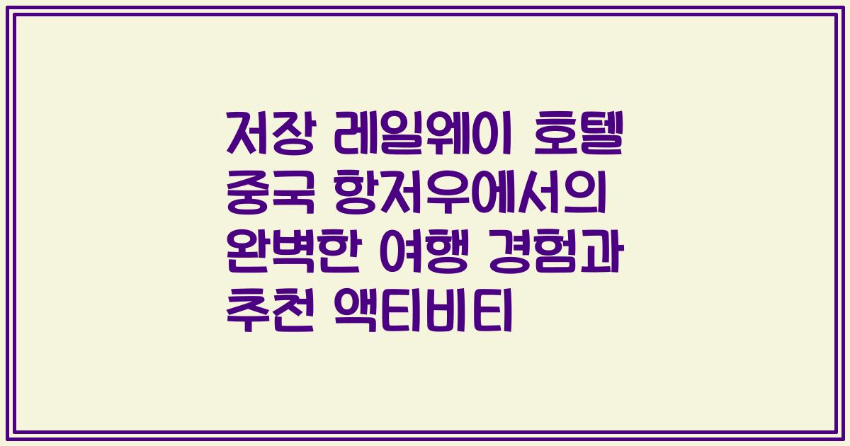 저장 레일웨이 호텔 중국 항저우에서의 완벽한 여행 경험과 추천 액티비티