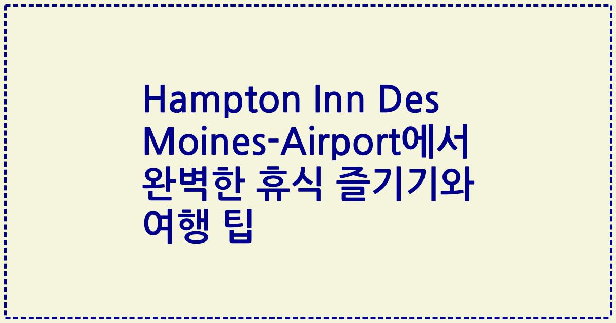 Hampton Inn Des Moines-Airport에서 완벽한 휴식 즐기기와 여행 팁