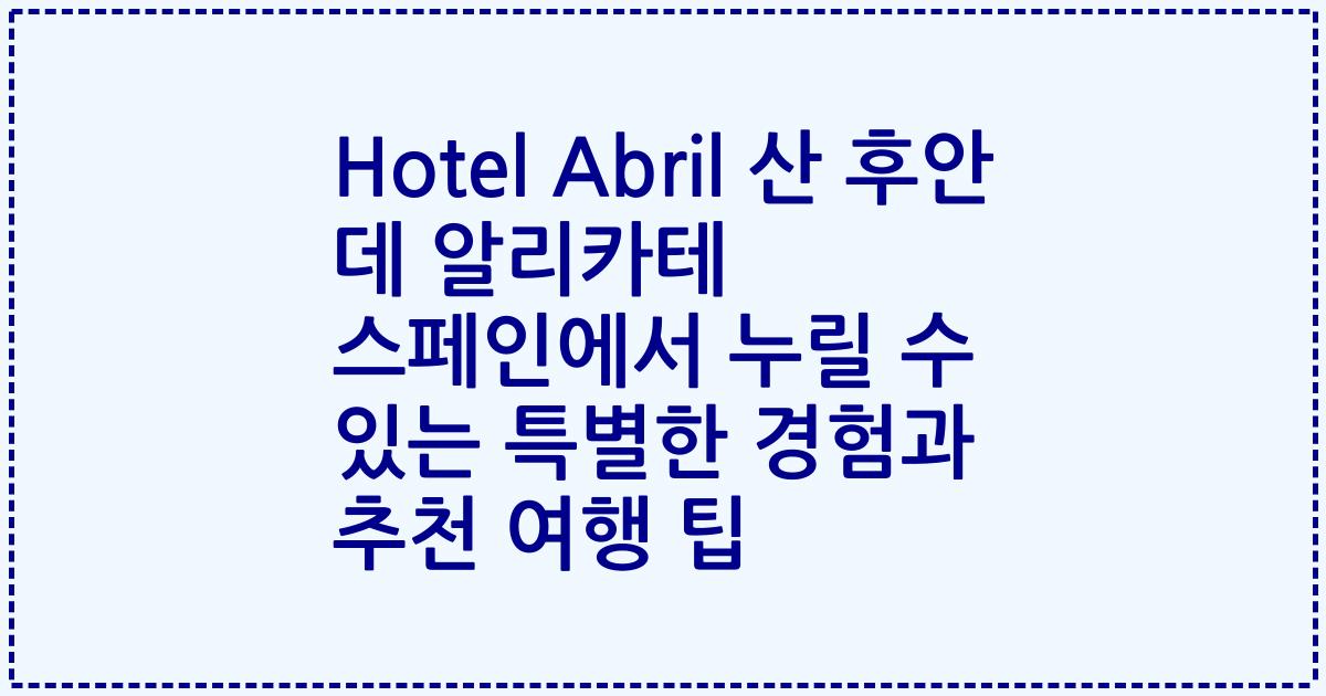 Hotel Abril 산 후안 데 알리카테 스페인에서 누릴 수 있는 특별한 경험과 추천 여행 팁