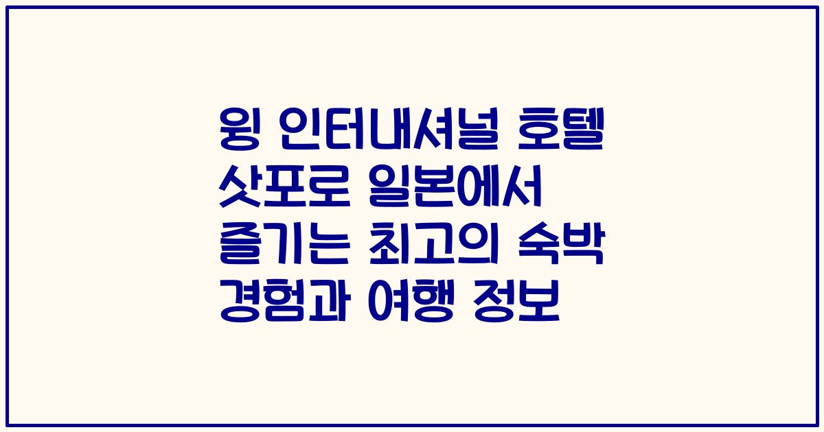 윙 인터내셔널 호텔 삿포로 일본에서 즐기는 최고의 숙박 경험과 여행 정보