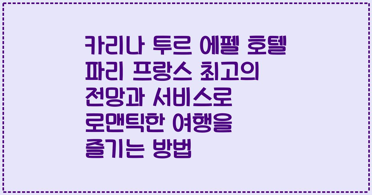카리나 투르 에펠 호텔 파리 프랑스 최고의 전망과 서비스로 로맨틱한 여행을 즐기는 방법