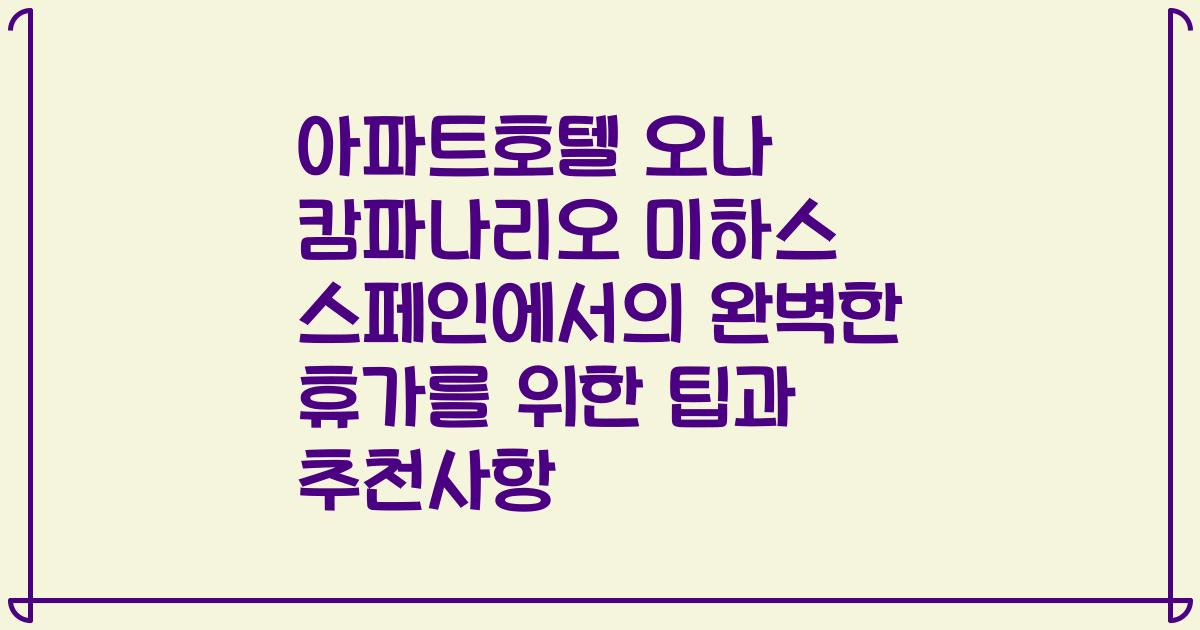 아파트호텔 오나 캄파나리오 미하스 스페인에서의 완벽한 휴가를 위한 팁과 추천사항