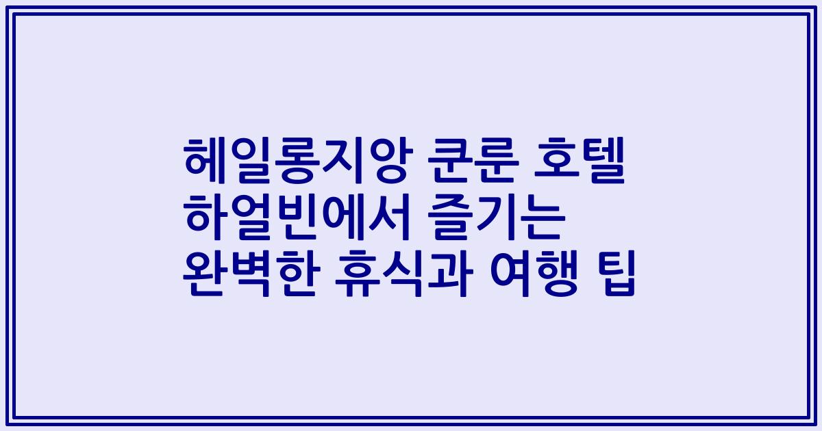 헤일롱지앙 쿤룬 호텔 하얼빈에서 즐기는 완벽한 휴식과 여행 팁