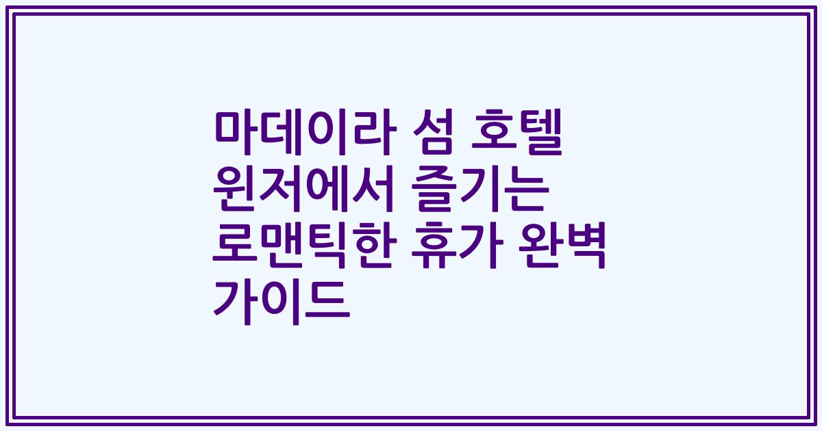 마데이라 섬 호텔 윈저에서 즐기는 로맨틱한 휴가 완벽 가이드