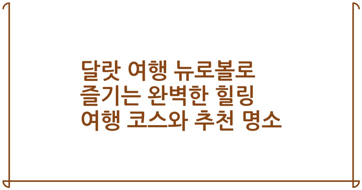 달랏 여행 뉴로볼로 즐기는 완벽한 힐링 여행 코스와 추천 명소