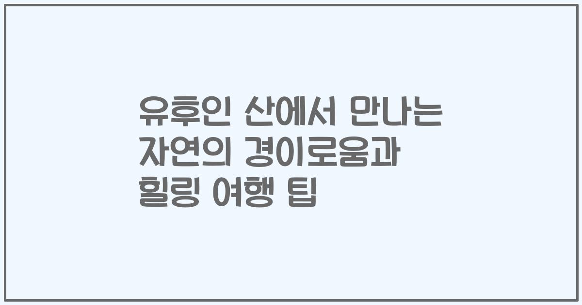 유후인 산에서 만나는 자연의 경이로움과 힐링 여행 팁