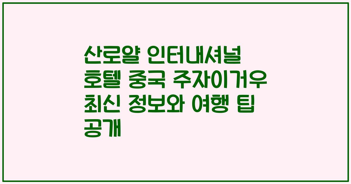 산로얄 인터내셔널 호텔 중국 주자이거우 최신 정보와 여행 팁 공개