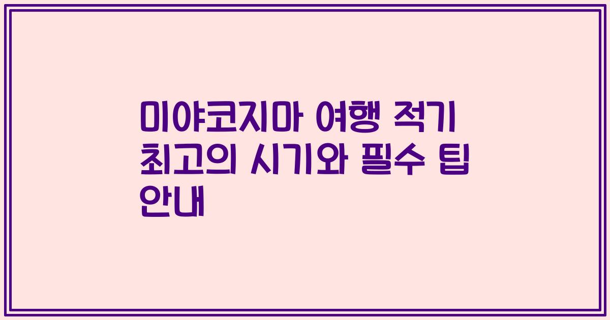 미야코지마 여행 적기 최고의 시기와 필수 팁 안내