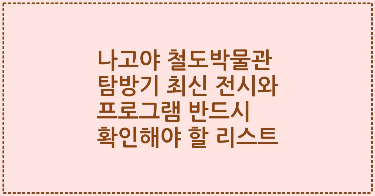 나고야 철도박물관 탐방기 최신 전시와 프로그램 반드시 확인해야 할 리스트