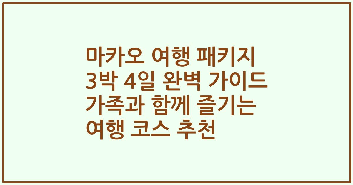 마카오 여행 패키지 3박 4일 완벽 가이드 가족과 함께 즐기는 여행 코스 추천