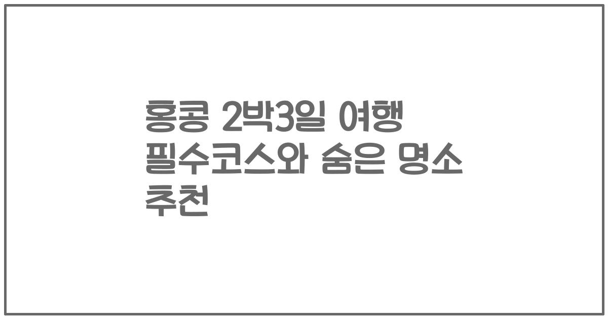 홍콩 2박3일 여행 필수코스와 숨은 명소 추천