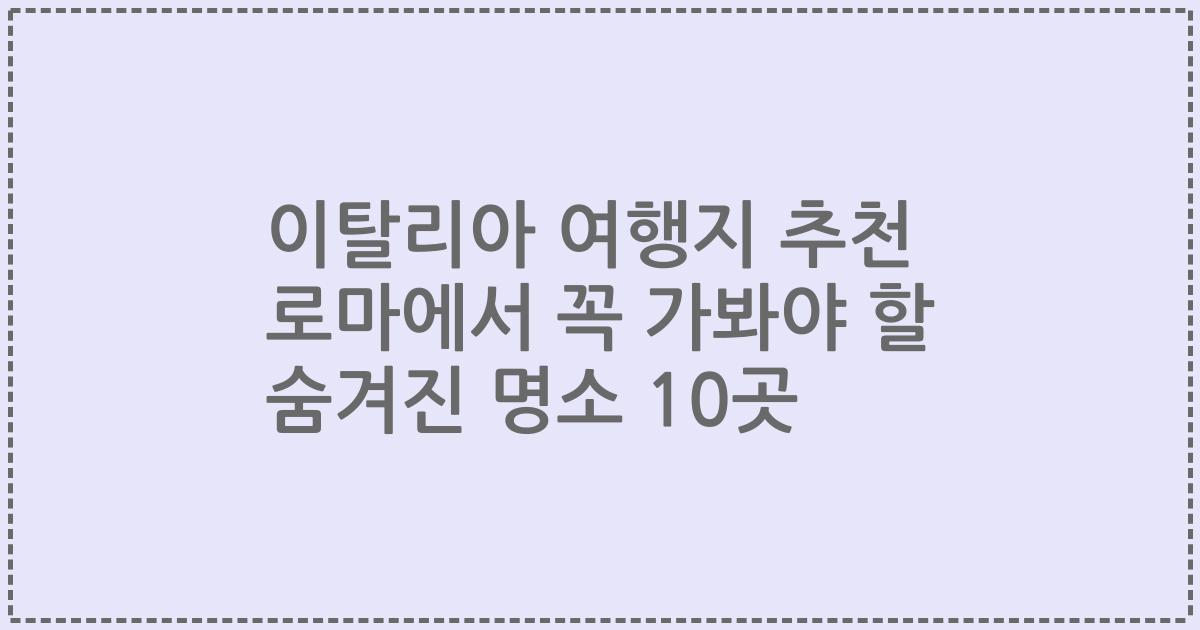 이탈리아 여행지 추천 로마에서 꼭 가봐야 할 숨겨진 명소 10곳