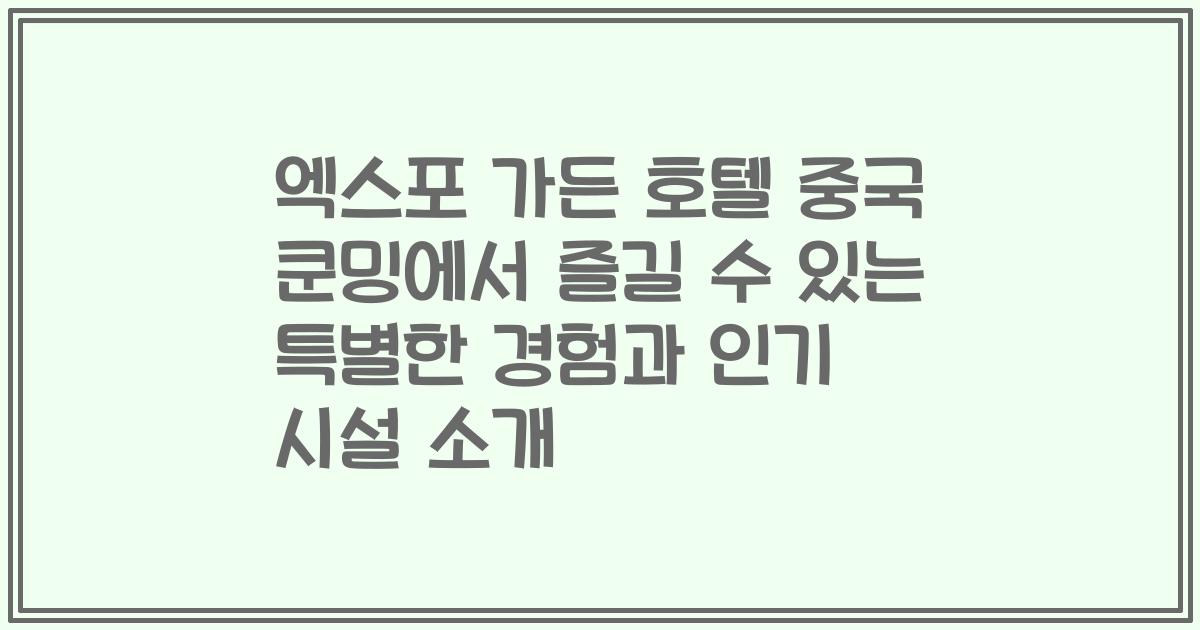 엑스포 가든 호텔 중국 쿤밍에서 즐길 수 있는 특별한 경험과 인기 시설 소개