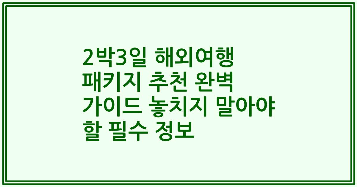 2박3일 해외여행 패키지 추천 완벽 가이드 놓치지 말아야 할 필수 정보
