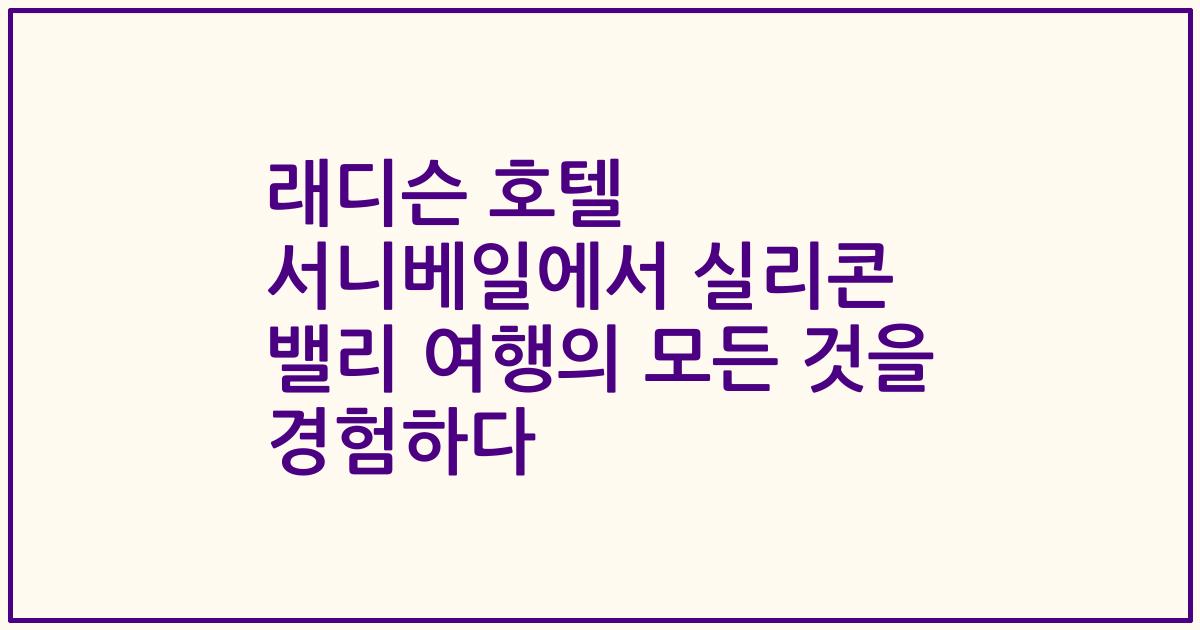 래디슨 호텔 서니베일에서 실리콘 밸리 여행의 모든 것을 경험하다