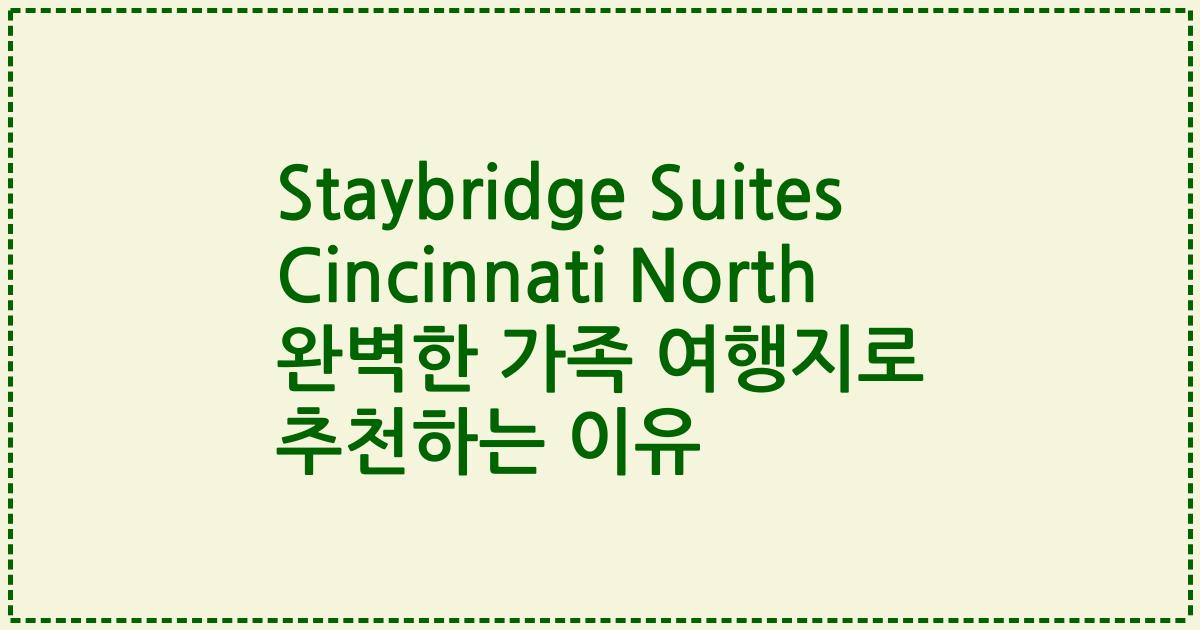 Staybridge Suites Cincinnati North 완벽한 가족 여행지로 추천하는 이유