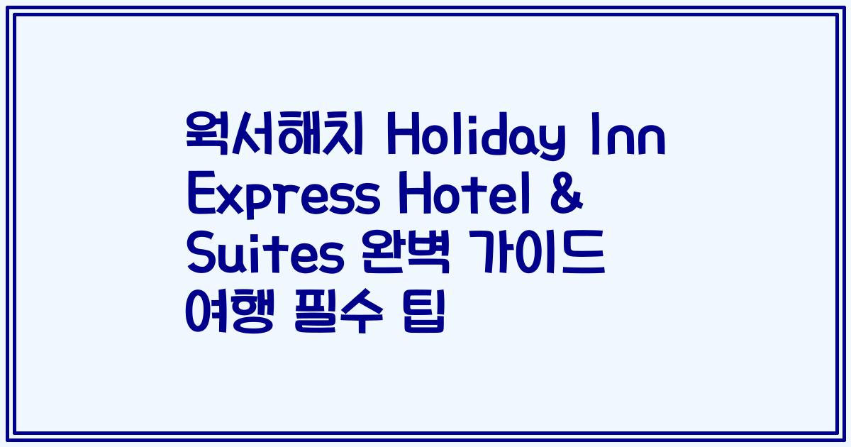 웍서해치 Holiday Inn Express Hotel & Suites 완벽 가이드 여행 필수 팁