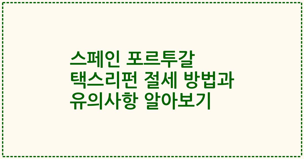 스페인 포르투갈 택스리펀 절세 방법과 유의사항 알아보기