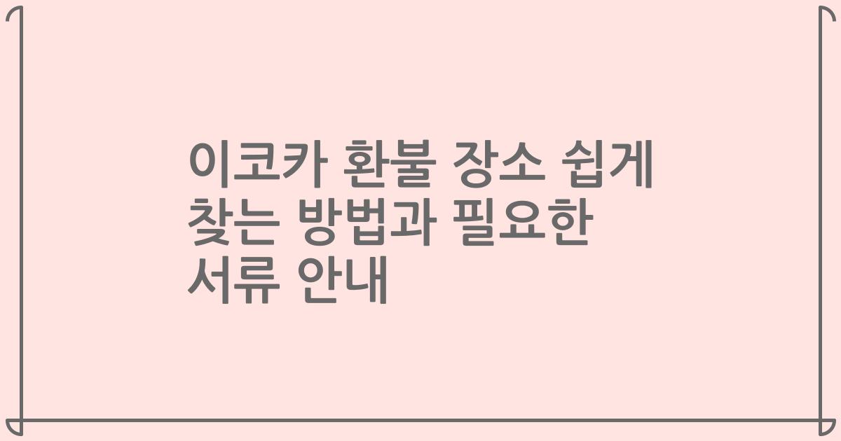 이코카 환불 장소 쉽게 찾는 방법과 필요한 서류 안내