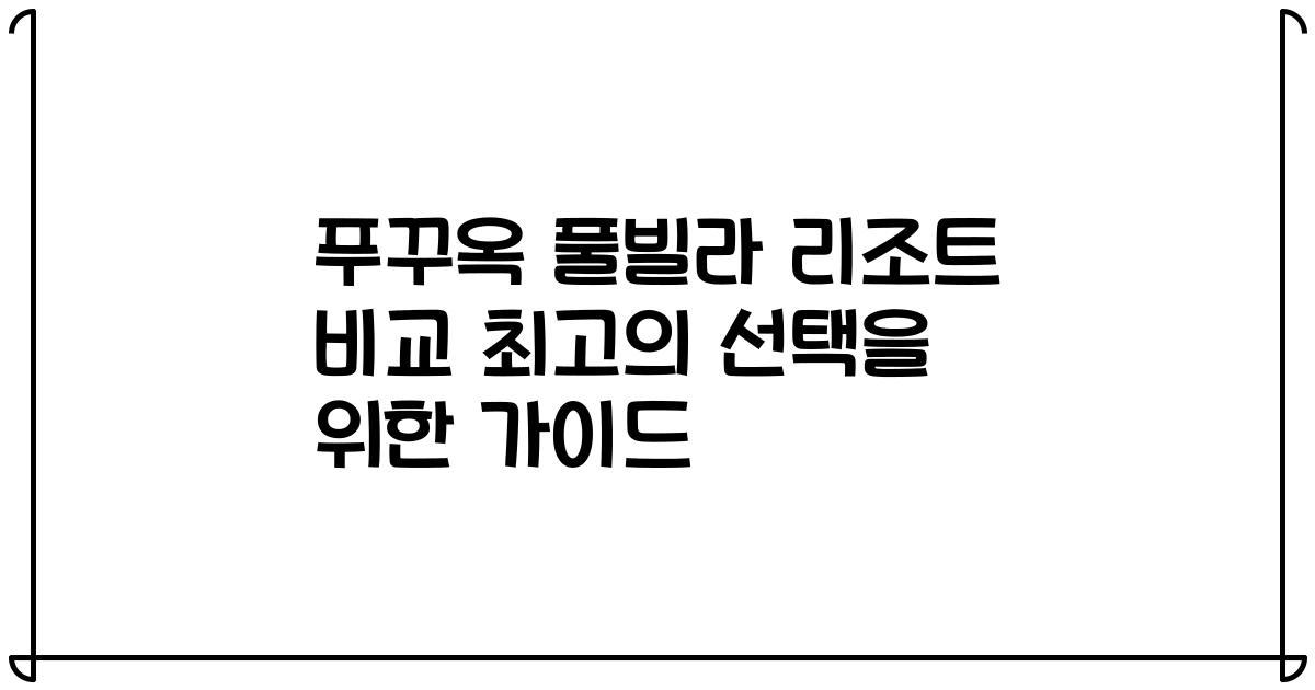 푸꾸옥 풀빌라 리조트 비교 최고의 선택을 위한 가이드