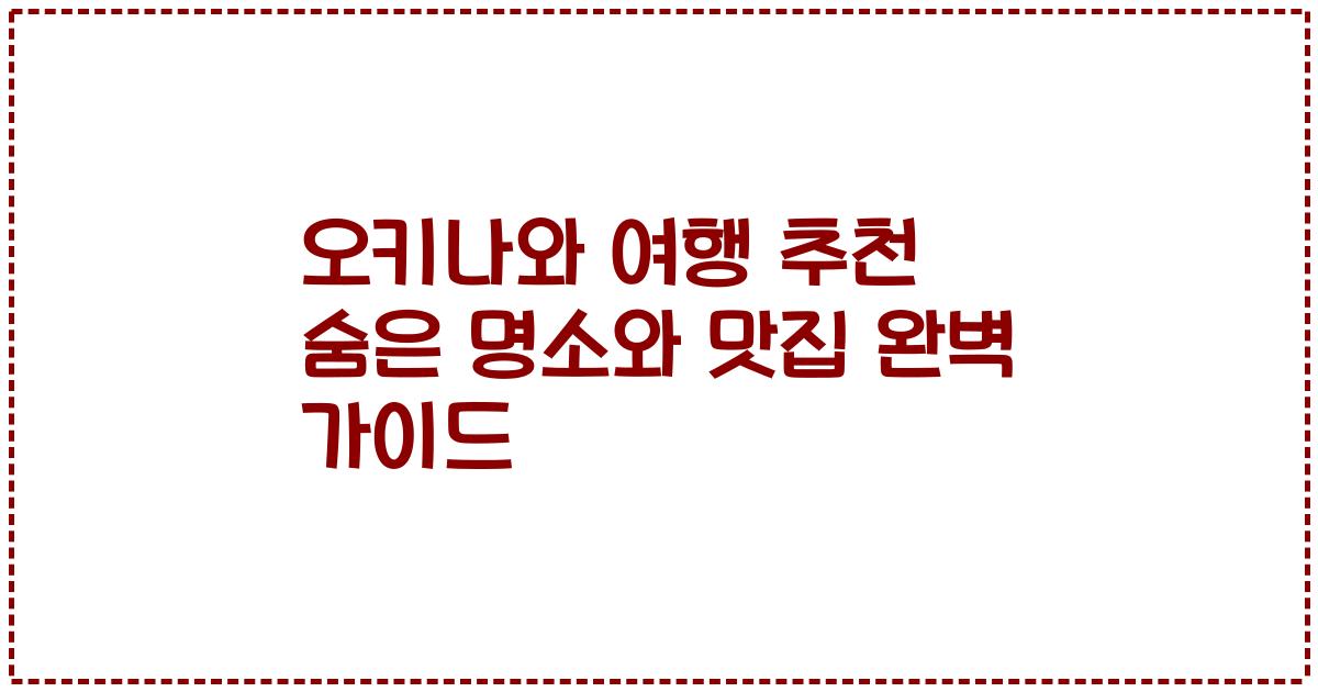 오키나와 여행 추천 숨은 명소와 맛집 완벽 가이드