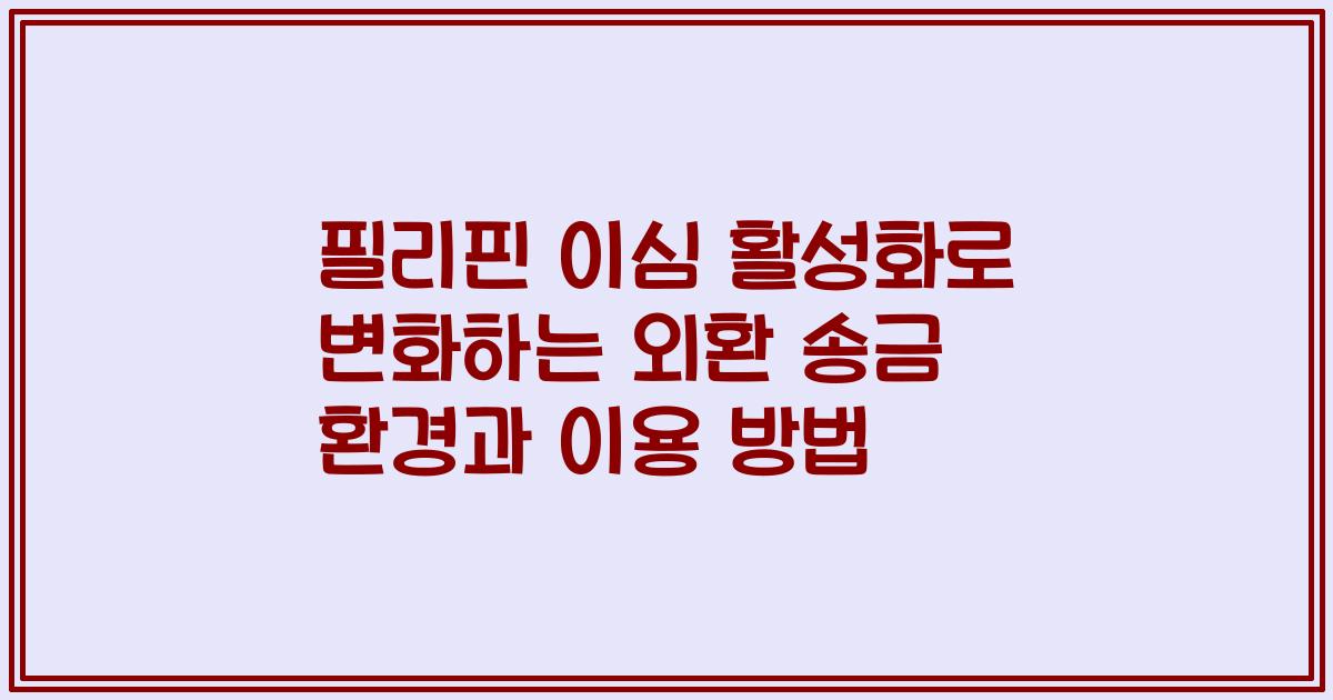 필리핀 이심 활성화로 변화하는 외환 송금 환경과 이용 방법