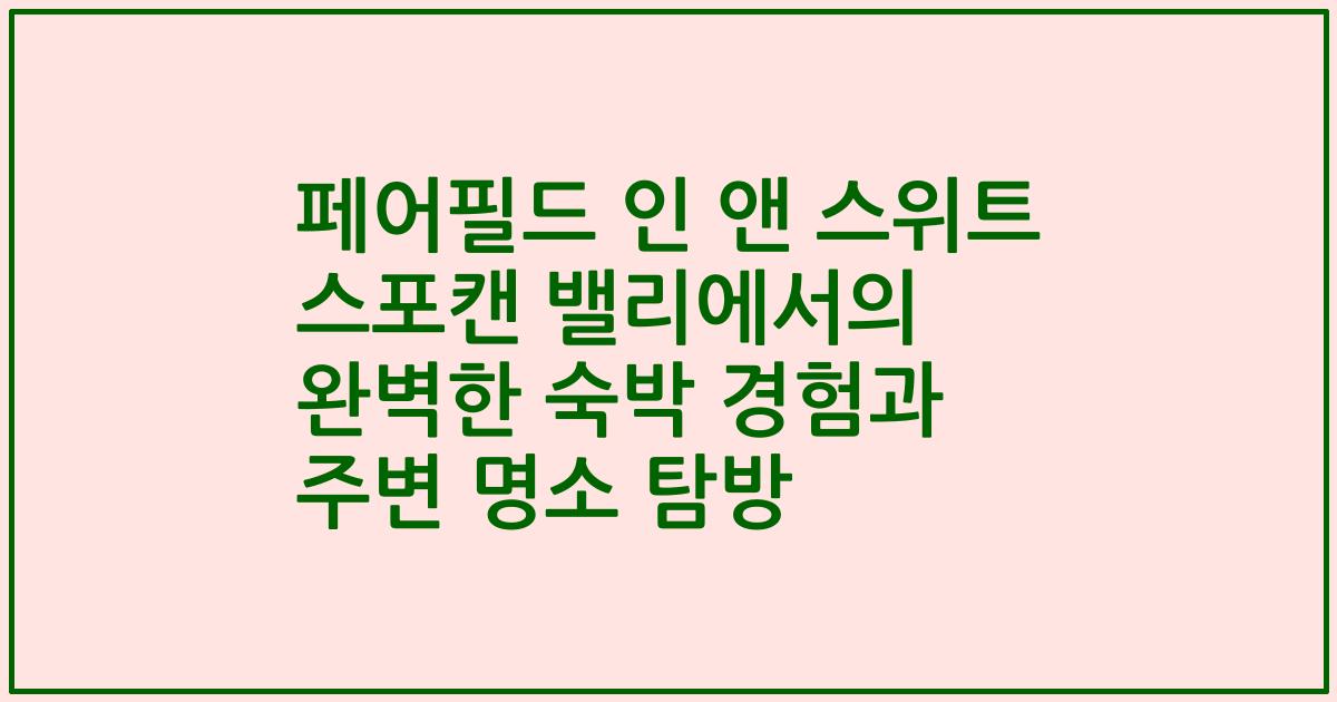페어필드 인 앤 스위트 스포캔 밸리에서의 완벽한 숙박 경험과 주변 명소 탐방