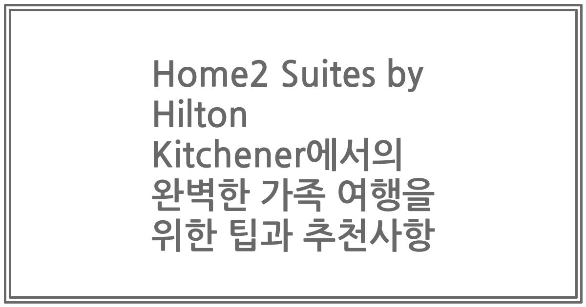 Home2 Suites by Hilton Kitchener에서의 완벽한 가족 여행을 위한 팁과 추천사항