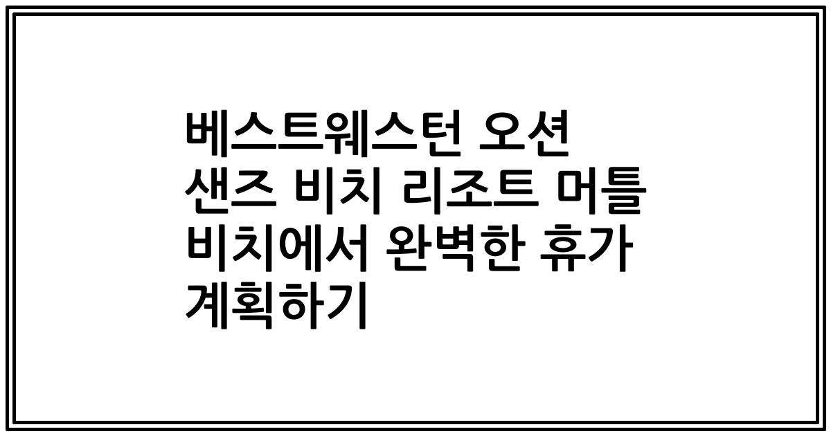 베스트웨스턴 오션 샌즈 비치 리조트 머틀 비치에서 완벽한 휴가 계획하기