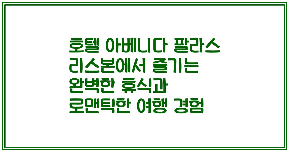 호텔 아베니다 팔라스 리스본에서 즐기는 완벽한 휴식과 로맨틱한 여행 경험